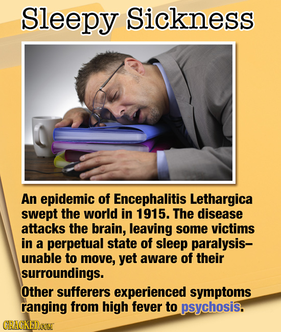 Sleepy Sickness An epidemic of Encephalitis Lethargica swept the world in 1915. The disease attacks the brain, leaving some victims in a perpetual sta