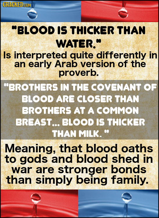 CRACKED COM BLOOD IS THICKER THAN WATER. Is interpreted quite differently in an early Arab version of the proverb. BROTHERS IN THE COVENANT OF BLOO