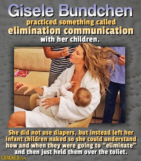 Gisele Bundchen practiced something called elimination communication with her children. She did not use diapers, but instead left her infant children 