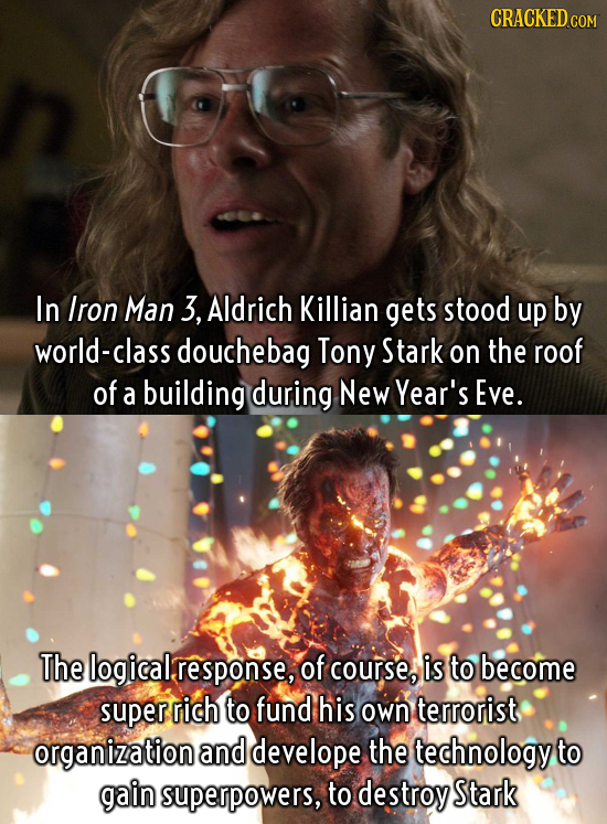 CRACKED In Iron Man 3, Aldrich Killian gets stood up by world-class douchebag Tony Stark on the roof of a building during New Year's Eve. The logical