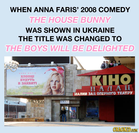 WHEN ANNA FARIS' 2008 COMEDY THE HOUSE BUNNY WAS SHOWN IN UKRAINE THE TITLE WAS CHANGED TO THE BOYS WILL BE DELIGHTED AMMA PC XJIONEL KHO EYIY'Tb B 3A