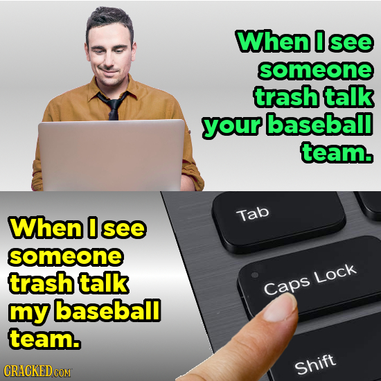When 0 see someone trash talk your baseball team. When O Tab see someone trash talk Lock Caps mY baseball team. Shift