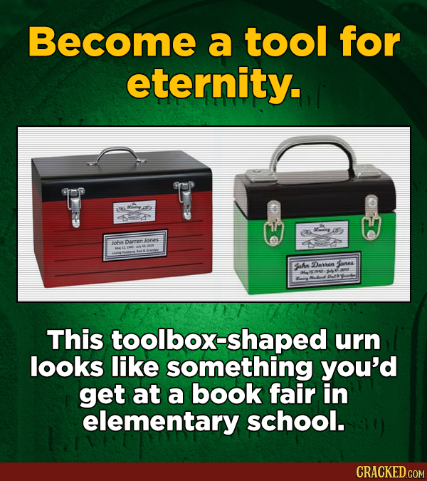 Become a tool for eternity. e john Darren onee Bon Daiten 4ones This toolbox-shaped urn looks like something you'd get at a book fair in elementary sc