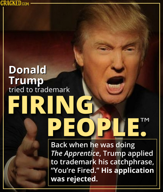 Donald Trump tried to trademark FIRING PEOPLE. - Back when he was doing The Apprentice, Trump applied to trademark his TV catchphrase, “You’re Fired.”