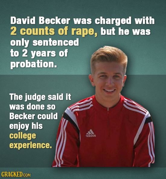 David Becker was charged with 2 counts of rape, but he was only sentenced to 2 years of probation. The judge said it was done SO Becker could enjoy hi