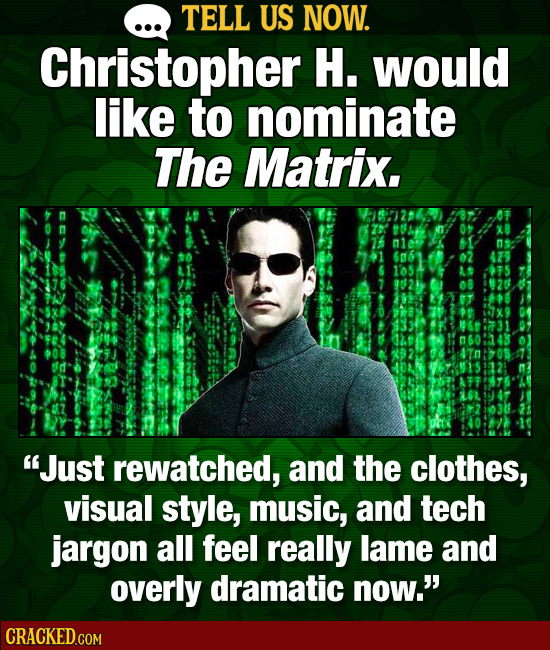 TELL US NOW. Christopher H. would like to nominate The Matrix. Vi8:2w 08 Just rewatched, and the clothes, visual style, music, and tech jargon all fe