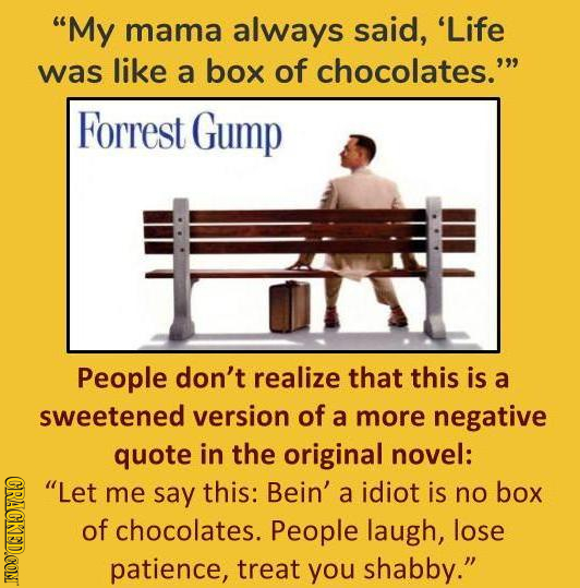 My mama always said, 'Life was like a box of chocolates. Forrest Gump People don't realize that this is a sweetened version of a more negative quote
