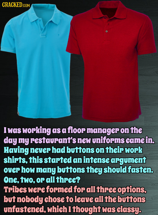 I was working as a floor manager on the day my restaurant's new uniforms came in. Having never had buttons on their work shirts, this started an inten
