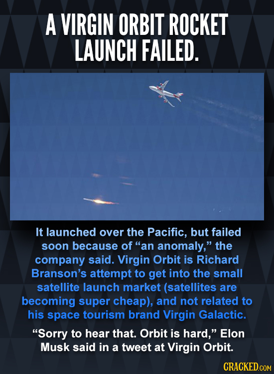 A VIRGIN ORBIT ROCKET LAUNCH FAILED. It launched over the Pacific, but failed soon because of an anomaly, the company said. Virgin Orbit is Richard