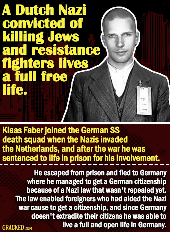 A Dutch Nazi convicted of killing Jews and resistance fighters lives a full free life. 114 Klaas Faber joined the German SS death squad when the Nazis