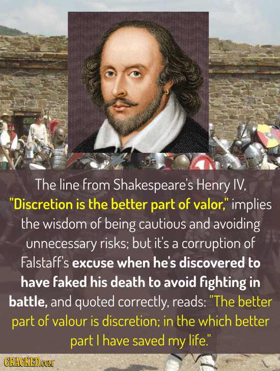The line from Shakespeare's Henry IV, Discretion is the better part of valor, implies the wisdom of being cautious and avoiding unnecessary risks; b