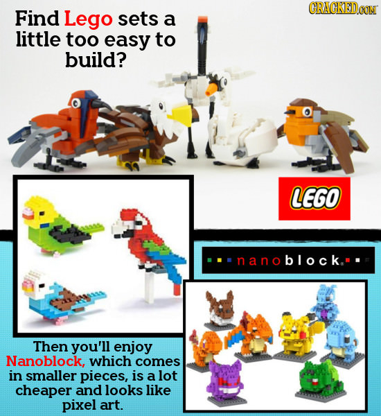 CRACKEDCON Find Lego sets a little too easy to build? LEGO BW nanoblock. Then you'll enjoy Nanoblock, which comes in smaller pieces, is a lot cheaper 