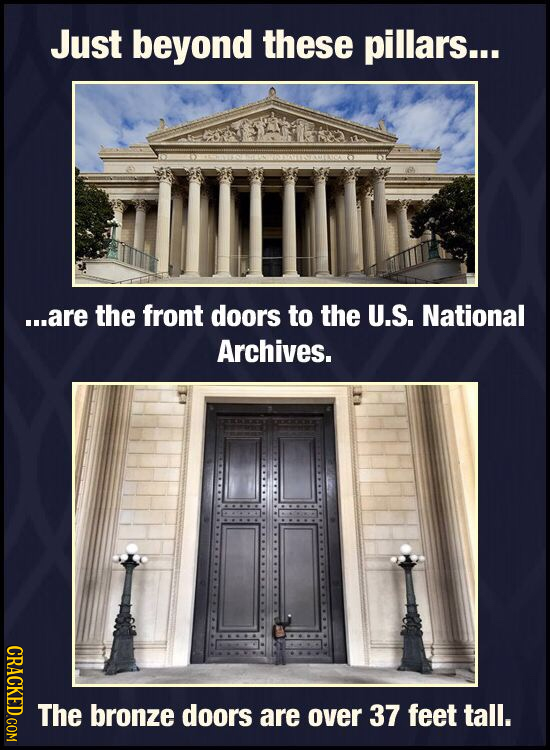 Just beyond these pillars... ...are the front doors to the U.S. National Archives. CRACKED.COM The bronze doors are over 37 feet tall.