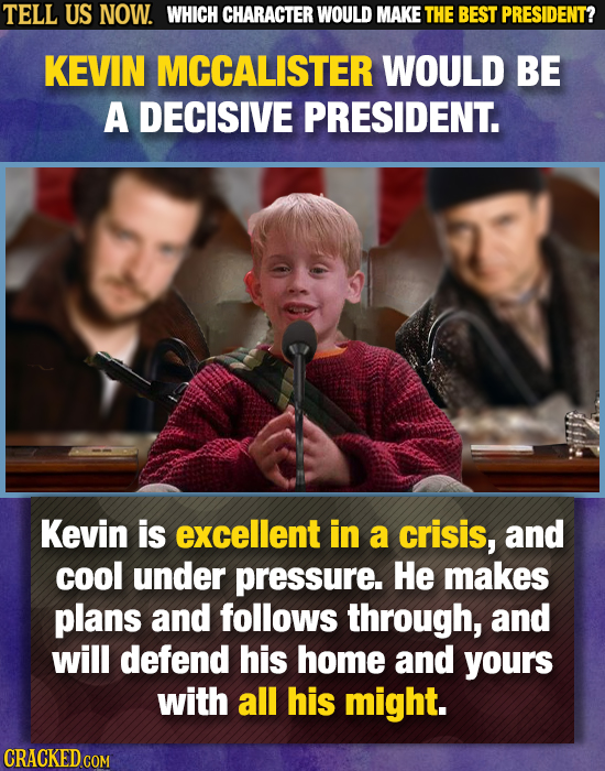 TELL US NOW. WHICH CHARACTER WOULD MAKE THE BEST PRESIDENT? KEVIN MCCALISTER WOULD BE A DECISIVE PRESIDENT. Kevin is excellent in a crisis, and cool u