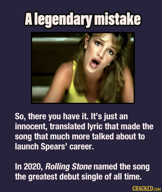 A legendary mistake SO, there you have it. It's just an innocent, translated lyric that made the song that much more talked about to launch Spears' ca