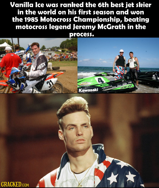 Vanilla lce was ranked the 6th best jet skier in the world on his first season and won the 1985 Motocross Championship, beating motocross legend Jerem