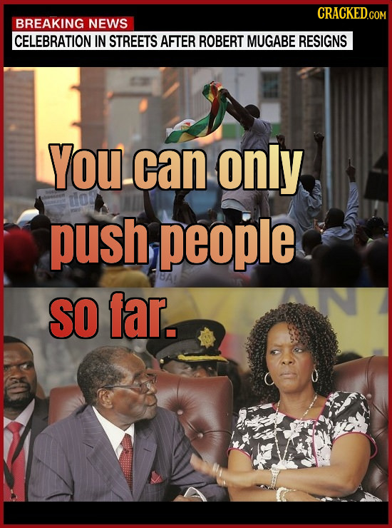 CRACKED.COM BREAKING NEWS CELEBRATION IN STREETS AFTER ROBERT MUGABE RESIGNS YoU can only dio push people SO far.