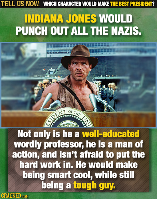 TELL US NOW. WHICH CHARACTER WOULD MAKE THE BEST PRESIDENT? INDIANA JONES WOULD PUNCH OUT ALL THE NAZIS. OF THE U ESIDENT Not only is he a well-educat