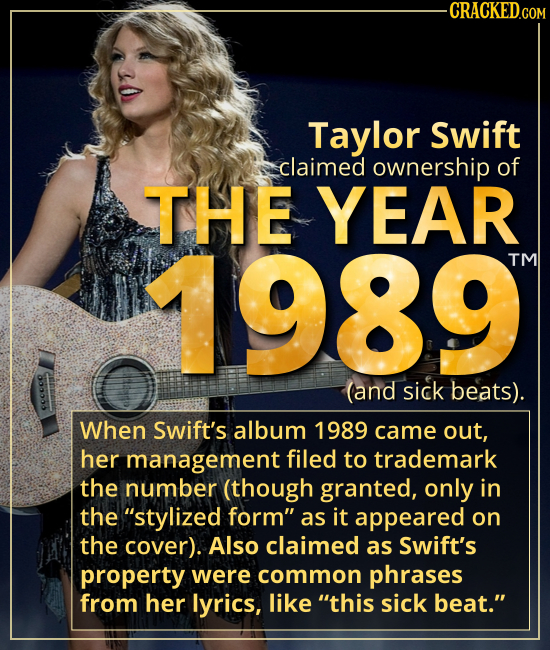 Taylor Swift claimed ownership of THE YEAR 1989. - When Swift’s album 1989 came out, her management filed to trademark the number (though granted, onl