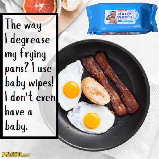 alry Tcmkt EABY The WIPES way I degrease frying my pans? I use baby wipes! I don't even have a baby. CRACKEDCONT
