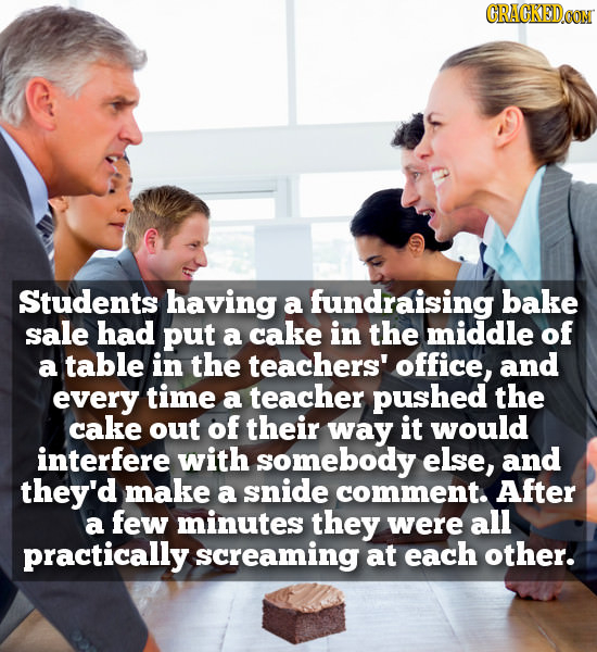 CRACKEDCONN Students having fundraising bake a sale had put a cake in the middle of a table in the teachers' office, and every time a teacher pushed t