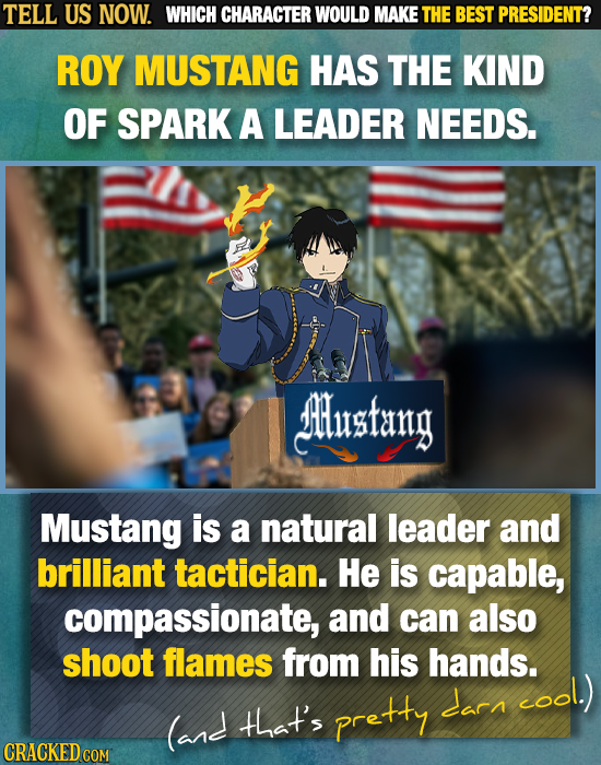 TELL US NOW. WHICH CHARACTER WOULD MAKE THE BEST PRESIDENT? ROY MUSTANG HAS THE KIND OF SPARK A LEADER NEEDS. Jlusfang Mustang is a natural leader and