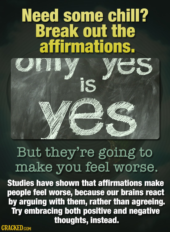 Need some chill? Break out the affirmations. ony yes is yes But they're going to make you feel worse. Studies have shown that affirmations make people
