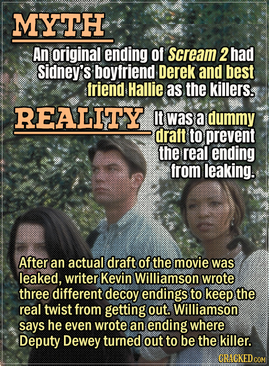 Movie Trivia Everyone Gets Wrong - Myth An original ending of Scream 2 had Sidney’s boyfriend Derek and best friend Hallie as the killers. Reality It