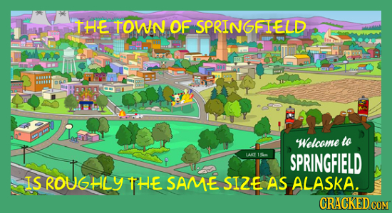 THE TOWN OF SPRINGFIELD Welcome to LAY SPRINGFIELD IS ROUGHLY THE SAM-E SIZE AS ALASKA. CRACKED COM