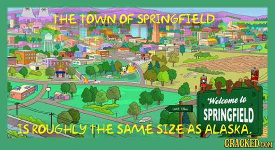 THE TOWN OF SPRINGFIELD Welcome to LAY SPRINGFIELD IS ROUGHLY THE SAM-E SIZE AS ALASKA. CRACKED COM 