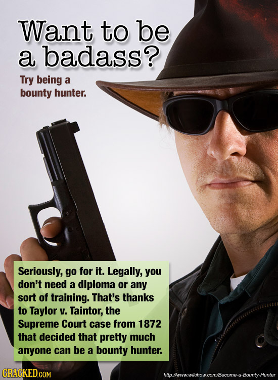 Want to be a badass? Try being a bounty hunter. Seriously, go for it. Legally, you don't need a diploma or any sort of training. That's thanks to Tayl