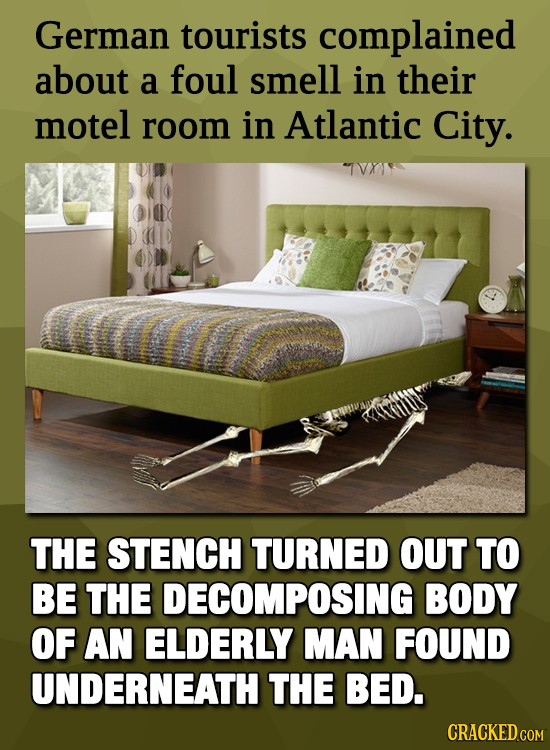 German tourists complained about a foul smell in their motel room in Atlantic City. THE STENCH TURNED OUT TO BE THE DECOMPOSING BODY OF AN ELDERLY MAN