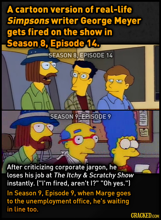 A cartoon version of real-life Simpsons writer George Meyer gets fired on the show in Season 8, Episode 14. SEASON 8, EPISODE 14 SEASON 9FEPISODES 9 3