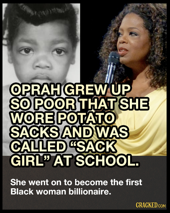 OPRAH GREW UP SO POOR THAT SHE WORE POTATO SACKS AND WAS CALLED SACK GIRL AT SCHOOL. She went on to become the first Black woman billionaire. CRACKE