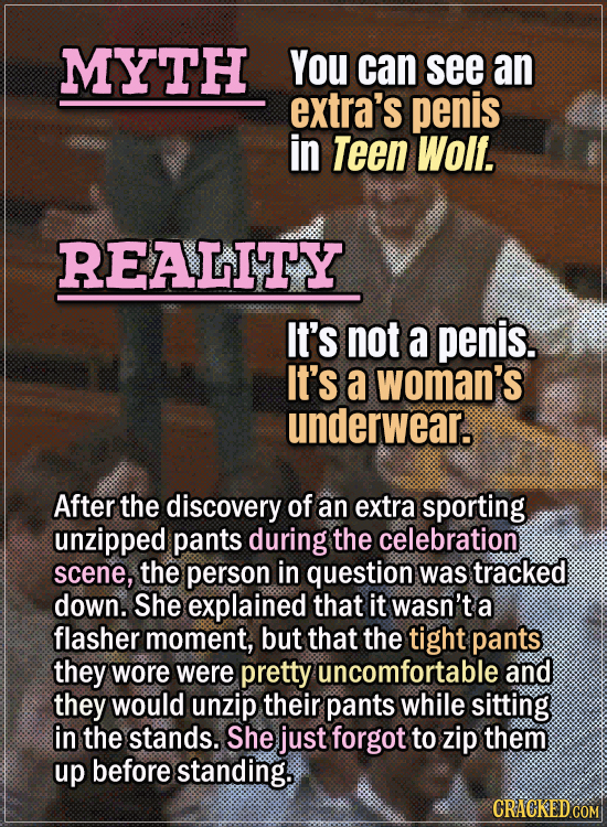 Movie Trivia Everyone Gets Wrong - Myth You can see an extra’s penis in Teen Wolf. Reality It’s not a penis. It’s a woman’s underwear. After the disco