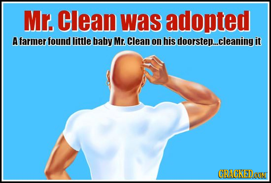 Mr. Clean was adopted A farmer found little baby Mr. Clean on his doorstep...cleaning it