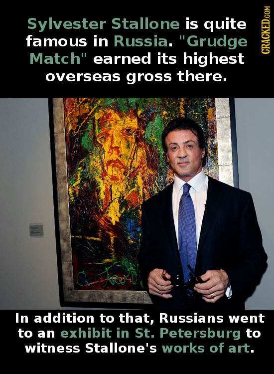 Sylvester Stallone is quite famous in Russia. Grudge Match earned its highest CRAGH overseas gross there. In addition to that, Russians went to an e