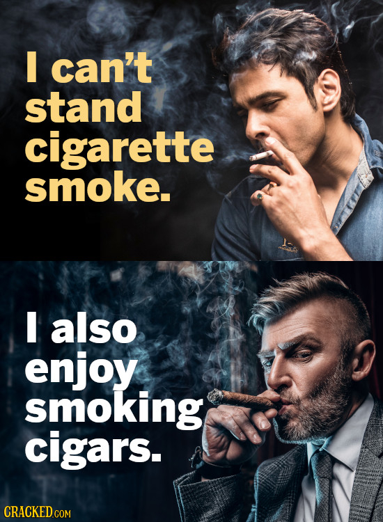 I can't stand cigarette smoke. I also enjoy smoking cigars.