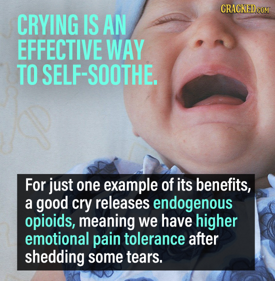 CRACKED COM CRYING IS AN EFFECTIVE WAY TO SELF-SOOTHE. For just one example of its benefits, a good cry releases endogenous opioids, meaning we have h