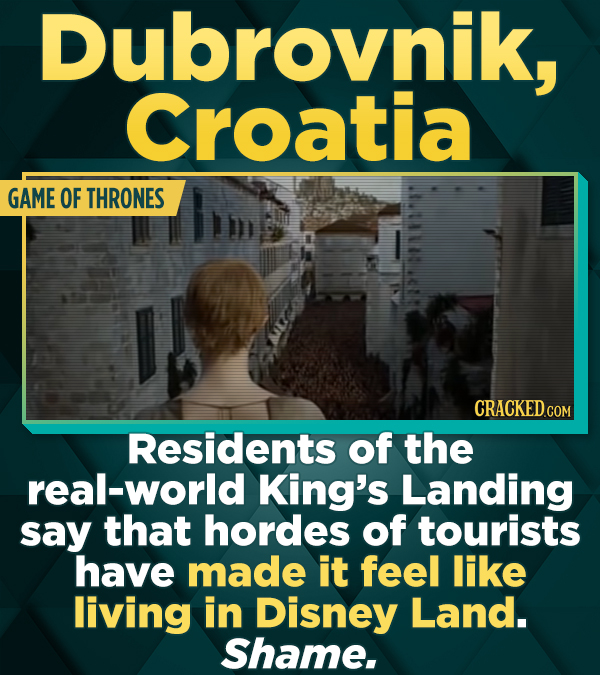 Dubrovnik, Croatia GAME OF THRONES CRACKEDCON Residents of the real-world King's Landing say that hordes of tourists have made it feel like living in Disney Land. Shame.