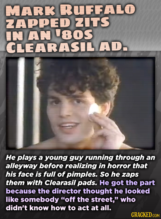 MARK RUFFALO ZAPPED ZITS IN AN 'os CLEARASIL AD. He plays a young guy running through an alleyway before realizing in horror that his face is full of