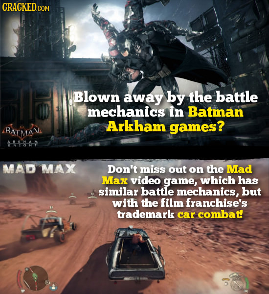 CRACKED.COm Blown away by the battle mechanics in Batman Arkham games? BATMANS 8--A -M MAD MAX Don't miss out on the Mad Max video game, which has sim