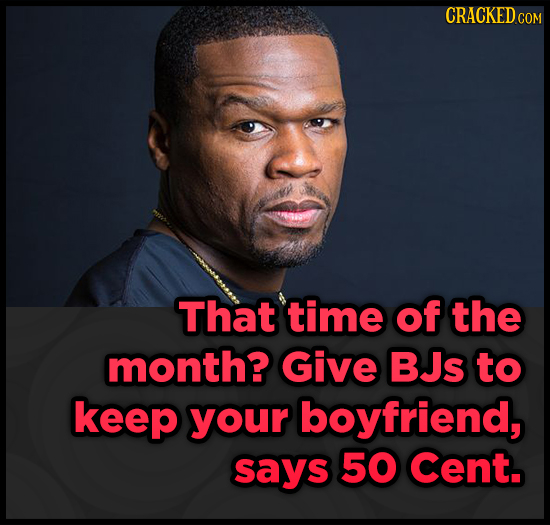 CRACKEDCO That time of the month? Give BJs to keep your boyfriend, says 50 Cent. 