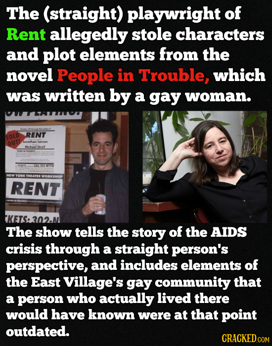 The (straight) playwright of Rent allegedly stole characters and plot elements from the novel People in Trouble, which was written by a gay woman. REN