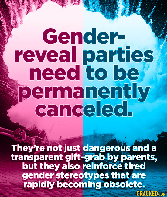 Gender- reveal parties need to be permanently canceled. They're not just dangerous and a transparent gift-grab by parents, but they also reinforce tir