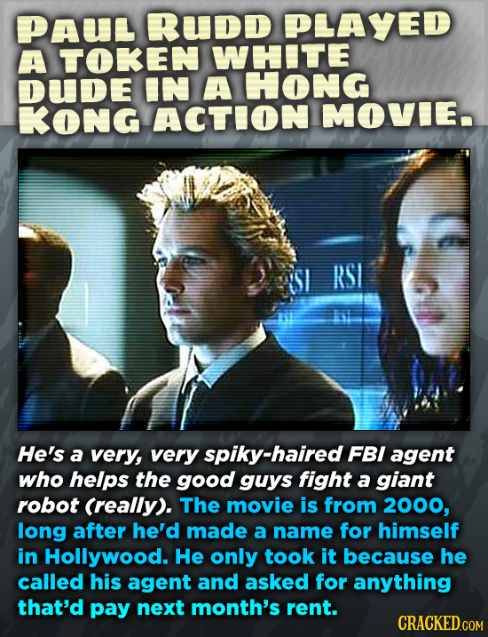 PAU RUDD PLAYED A TOKEN WHITE DUDE IN A HONG KONG ACTION MOVIE RSI He's a very, very spiky-haired FBI agent who helps the good guys fight a giant robo
