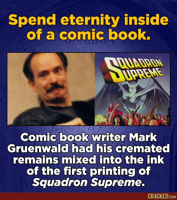Spend eternity inside of a comic book. SRAER LPREME Comic book writer Mark Gruenwald had his cremated remains mixed into the ink of the first printing