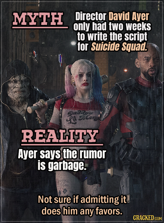 Movie Trivia Everyone Gets Wrong - Myth Director David Ayer only had two weeks to write the script for Suicide Squad. Reality Ayer says it’s garbage.