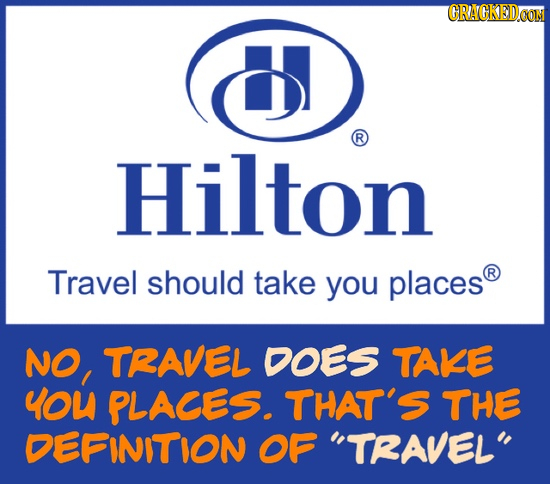 CRACKEDCO R Hilton Travel should take you places R NO, TRAVEL DOES TAKE YOU PLACES. THAT'S THE DEFINITION OF TRAVEL
