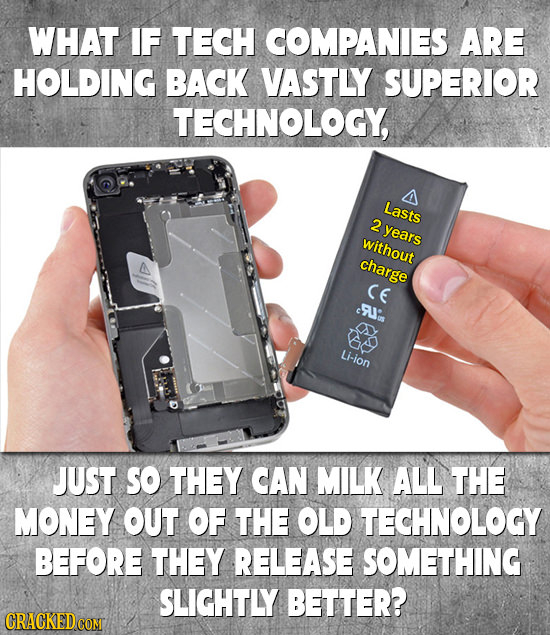 WHAT IF TECH COMPANIES ARE HOLDING BACK VASTLY SUPERIOR TECHNOLOGY, Lasts 2 years without charge CE cL'is Li-ion JUST SO THEY CAN MILK ALL THE MONEY O